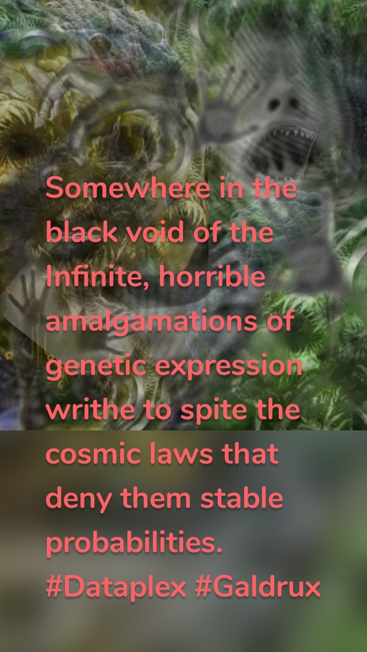 Somewhere in the black void of the Infinite, horrible amalgamations of genetic expression writhe to spite the cosmic laws that deny them stable probabilities. #Dataplex #Galdrux